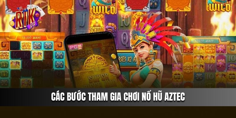 Các bước tham gia chơi nổ hũ Aztec