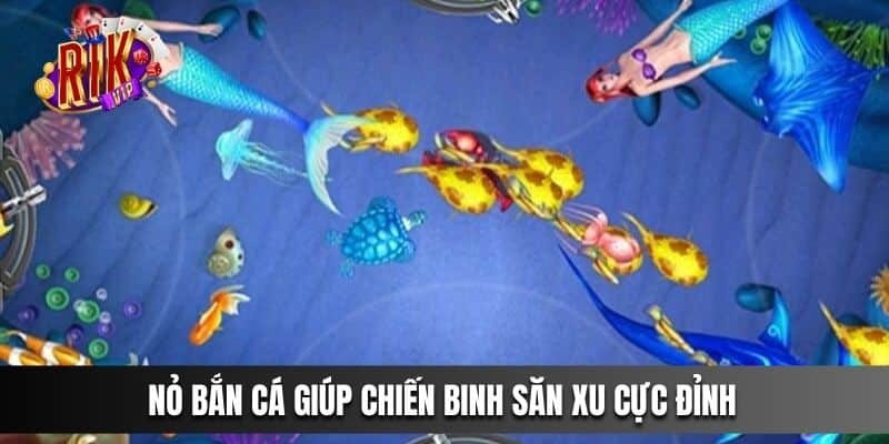 Nỏ Bắn Cá giúp chiến binh săn xu cực đỉnh