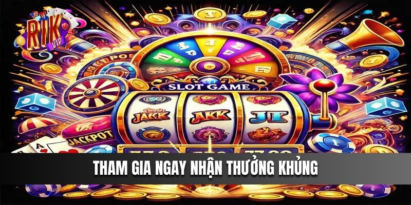 Tham gia ngay nhận thưởng khủng