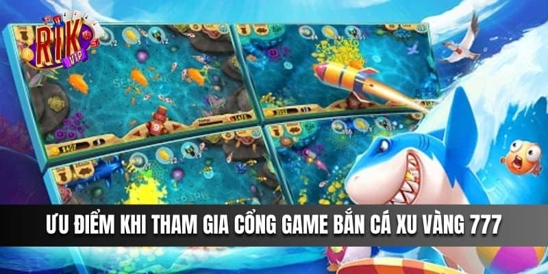 Ưu điểm khi tham gia cổng game Bắn Cá Xu Vàng 777