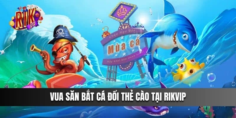 Vua Bắn Cá 3d cá đổi thẻ cào tại Rikvip